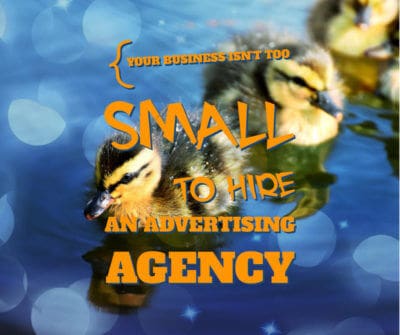 your business isnt too small to hire an advertising agency